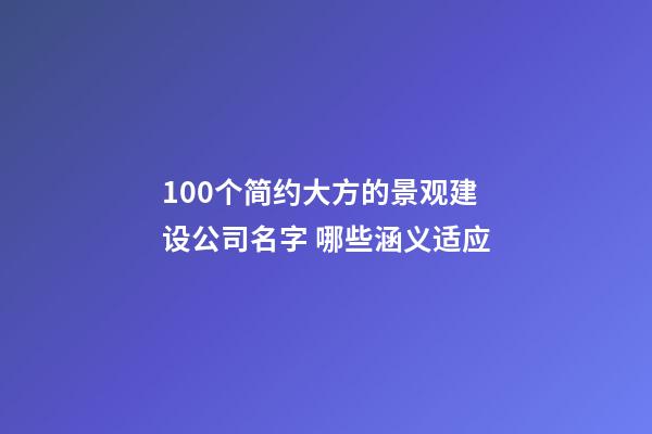 100个简约大方的景观建设公司名字 哪些涵义适应-第1张-公司起名-玄机派